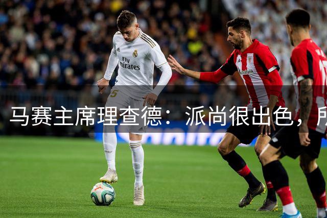 马赛主席理查德：派尚很出色，所以我主张留下他